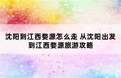 沈阳到江西婺源怎么走 从沈阳出发到江西婺源旅游攻略